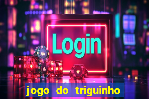 jogo do triguinho de ganhar dinheiro